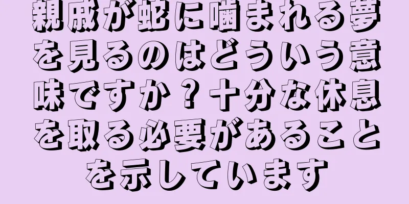 親戚が蛇に噛まれる夢を見るのはどういう意味ですか？十分な休息を取る必要があることを示しています