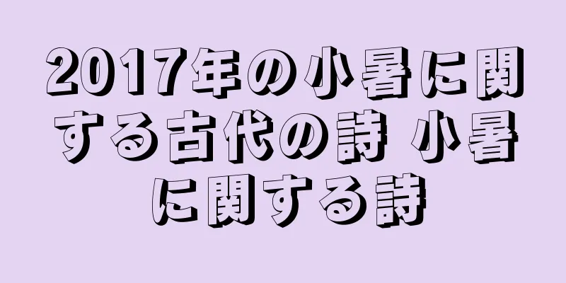 2017年の小暑に関する古代の詩 小暑に関する詩