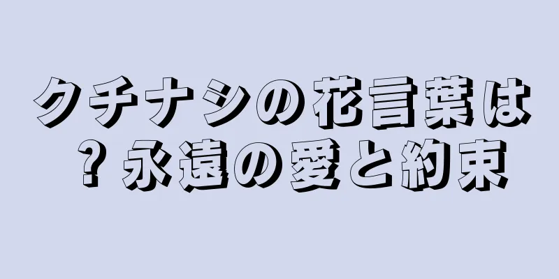 クチナシの花言葉は？永遠の愛と約束