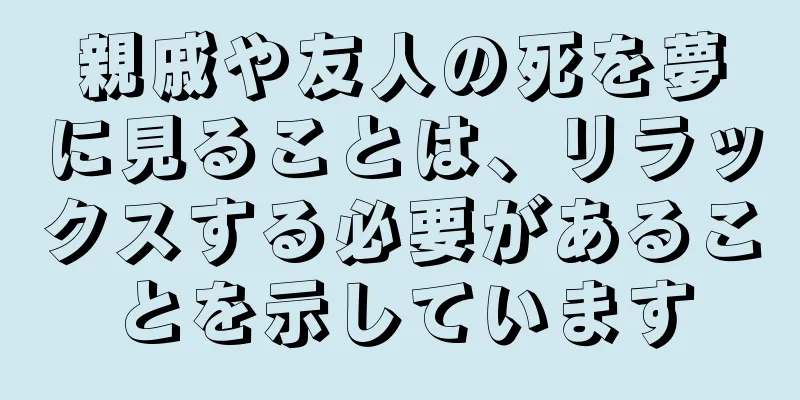 親戚や友人の死を夢に見ることは、リラックスする必要があることを示しています
