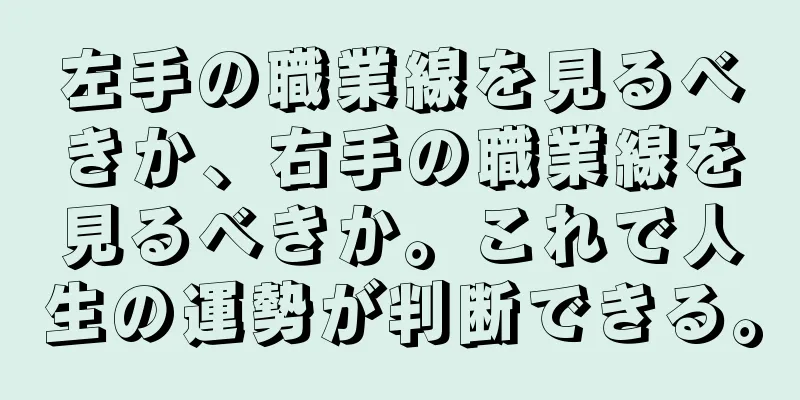 左手の職業線を見るべきか、右手の職業線を見るべきか。これで人生の運勢が判断できる。
