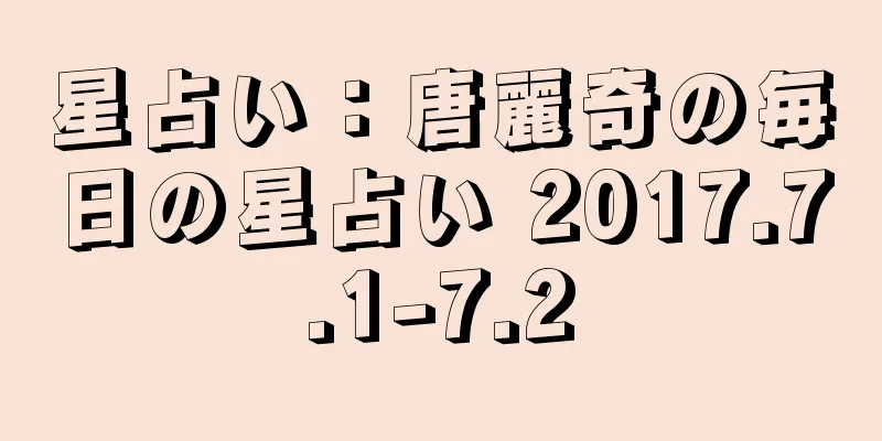 星占い：唐麗奇の毎日の星占い 2017.7.1-7.2