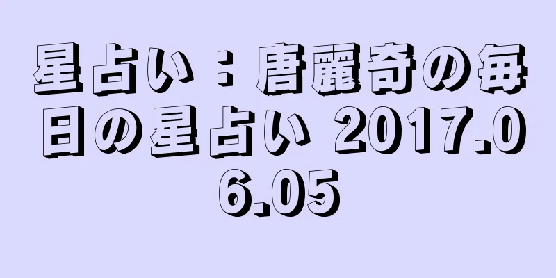 星占い：唐麗奇の毎日の星占い 2017.06.05