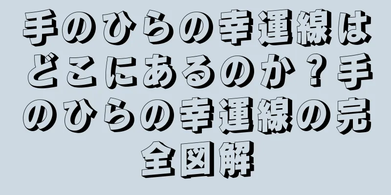 手のひらの幸運線はどこにあるのか？手のひらの幸運線の完全図解