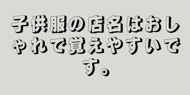 子供服の店名はおしゃれで覚えやすいです。