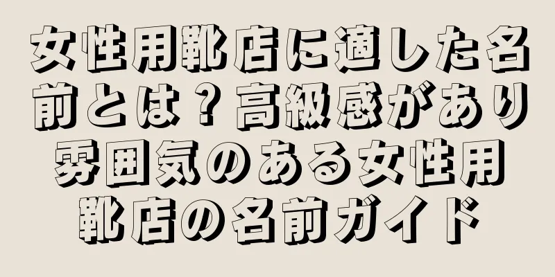 女性用靴店に適した名前とは？高級感があり雰囲気のある女性用靴店の名前ガイド