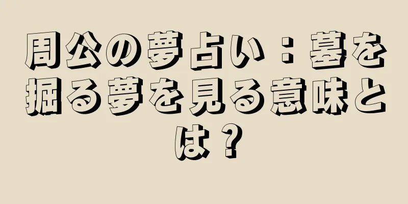 周公の夢占い：墓を掘る夢を見る意味とは？