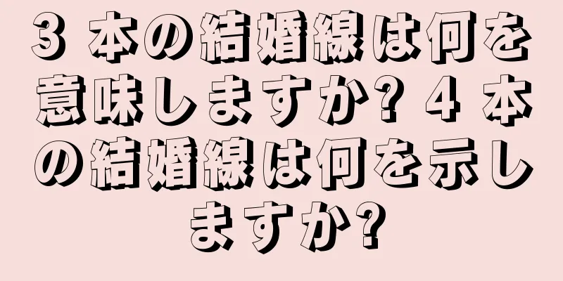 3 本の結婚線は何を意味しますか? 4 本の結婚線は何を示しますか?