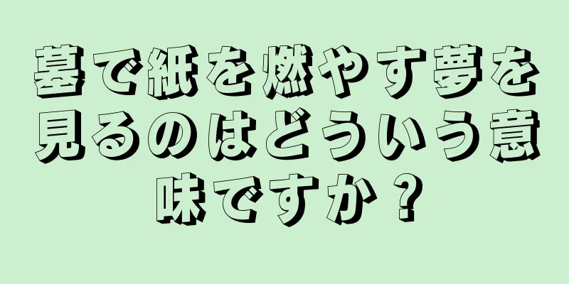 墓で紙を燃やす夢を見るのはどういう意味ですか？