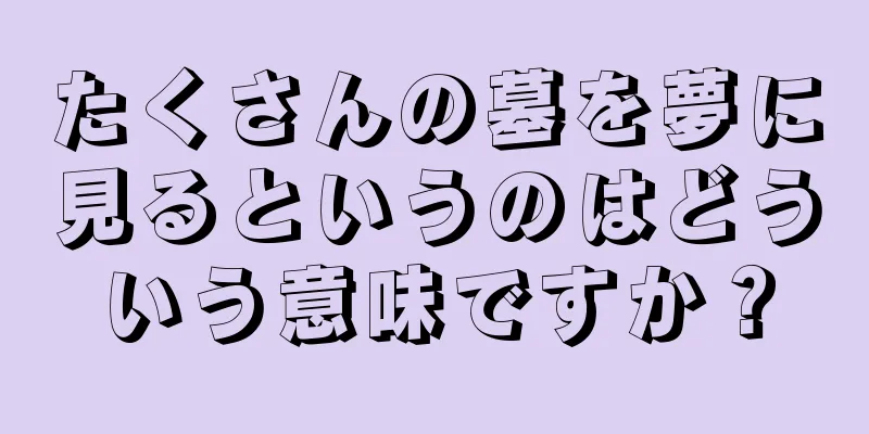 たくさんの墓を夢に見るというのはどういう意味ですか？