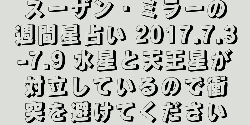 スーザン・ミラーの週間星占い 2017.7.3-7.9 水星と天王星が対立しているので衝突を避けてください