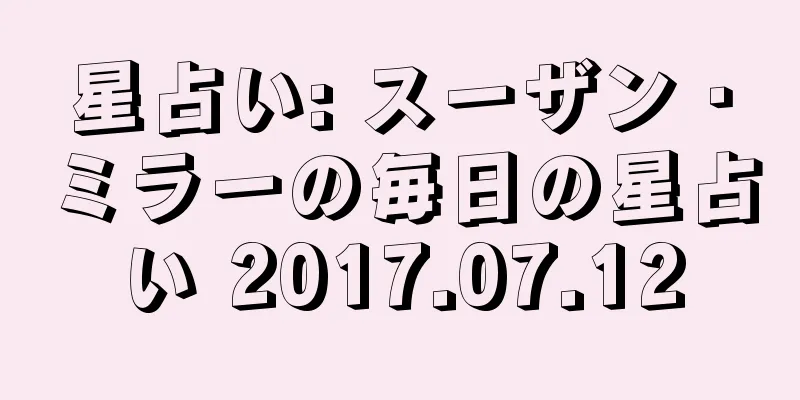 星占い: スーザン・ミラーの毎日の星占い 2017.07.12