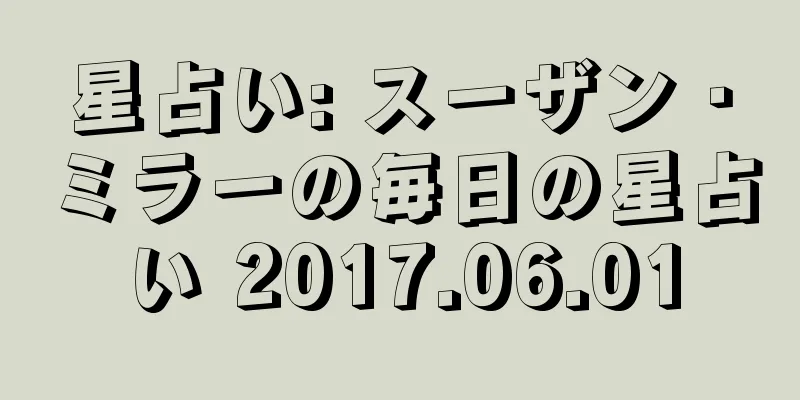 星占い: スーザン・ミラーの毎日の星占い 2017.06.01