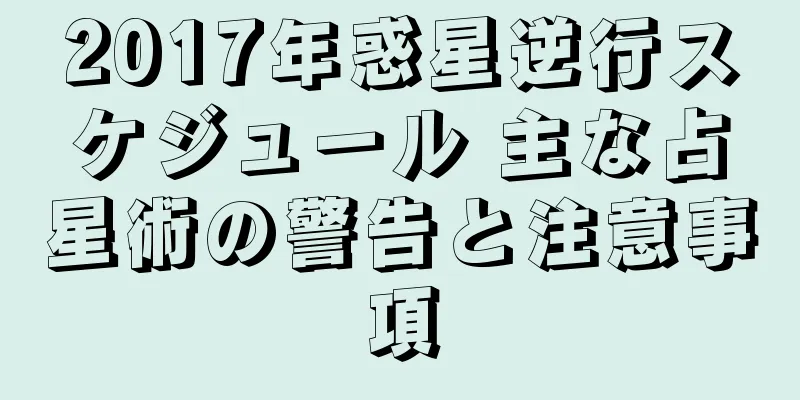 2017年惑星逆行スケジュール 主な占星術の警告と注意事項
