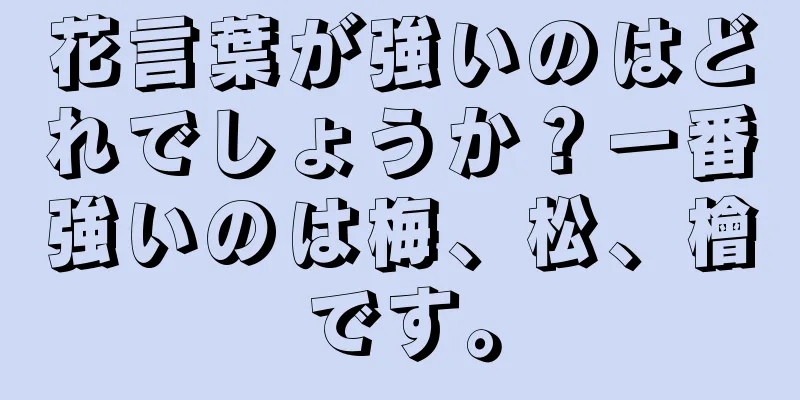 花言葉が強いのはどれでしょうか？一番強いのは梅、松、檜です。