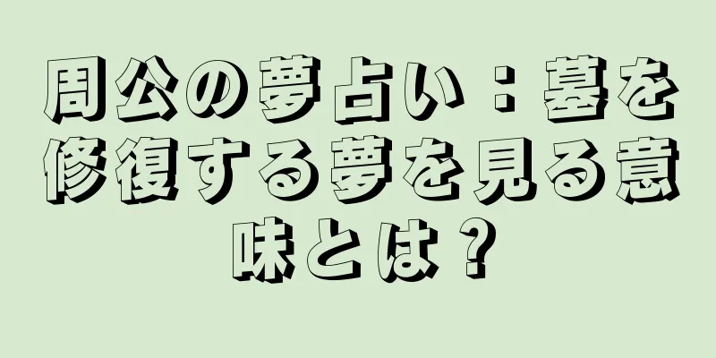 周公の夢占い：墓を修復する夢を見る意味とは？
