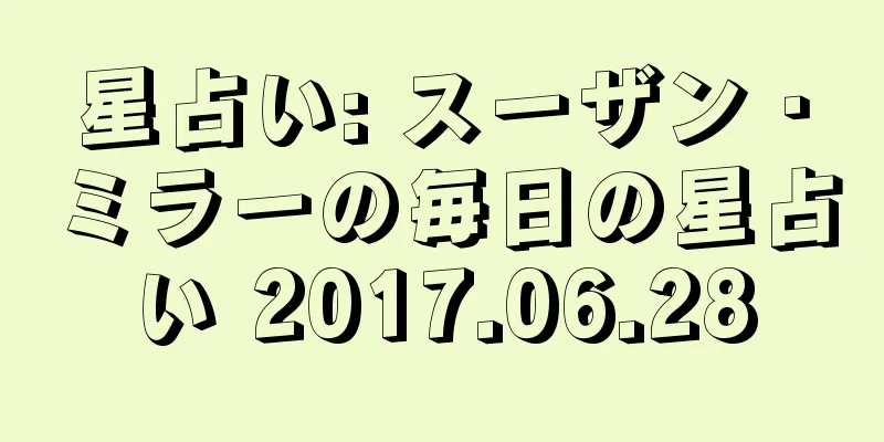 星占い: スーザン・ミラーの毎日の星占い 2017.06.28