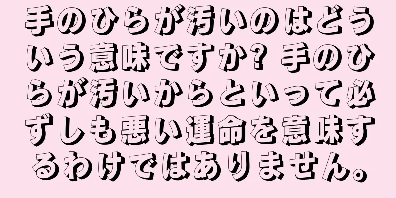 手のひらが汚いのはどういう意味ですか? 手のひらが汚いからといって必ずしも悪い運命を意味するわけではありません。