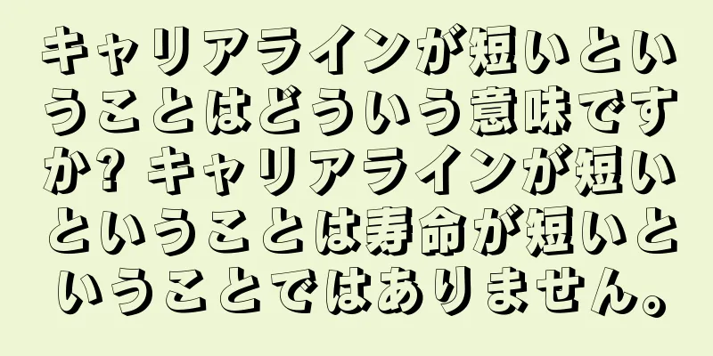 キャリアラインが短いということはどういう意味ですか? キャリアラインが短いということは寿命が短いということではありません。