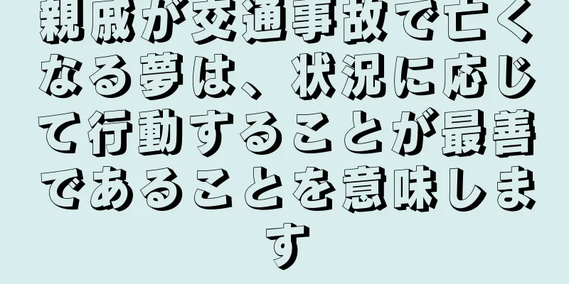 親戚が交通事故で亡くなる夢は、状況に応じて行動することが最善であることを意味します