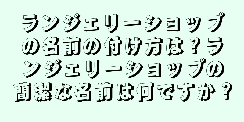 ランジェリーショップの名前の付け方は？ランジェリーショップの簡潔な名前は何ですか？