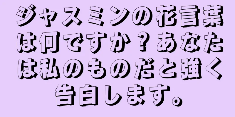 ジャスミンの花言葉は何ですか？あなたは私のものだと強く告白します。