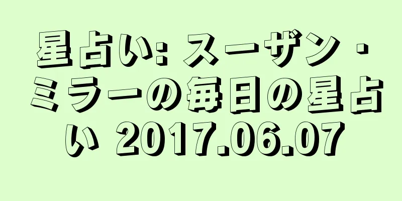 星占い: スーザン・ミラーの毎日の星占い 2017.06.07