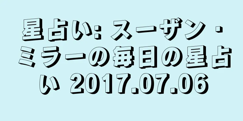 星占い: スーザン・ミラーの毎日の星占い 2017.07.06