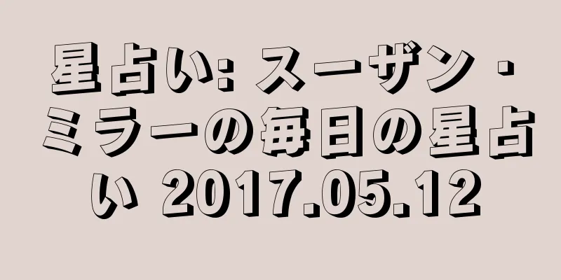星占い: スーザン・ミラーの毎日の星占い 2017.05.12