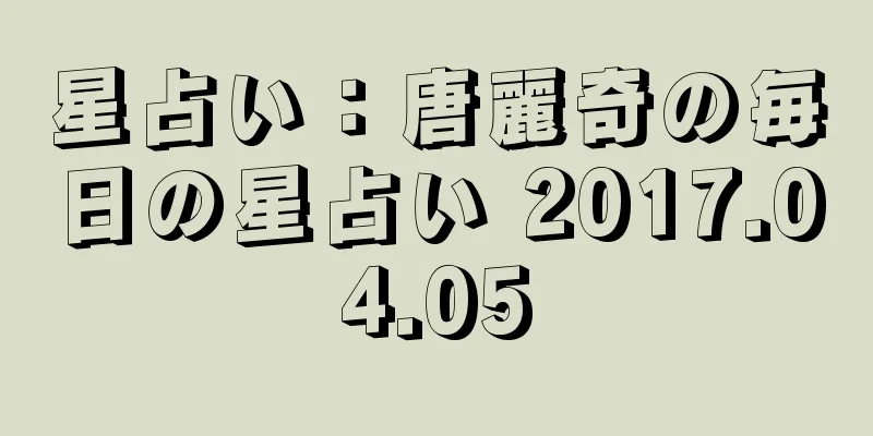 星占い：唐麗奇の毎日の星占い 2017.04.05