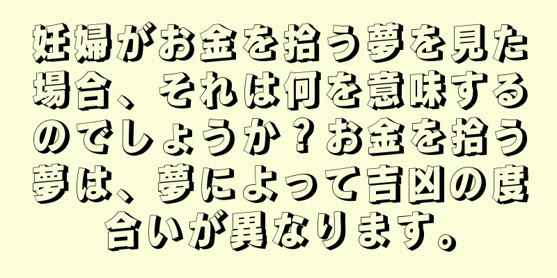 妊婦がお金を拾う夢を見た場合、それは何を意味するのでしょうか？お金を拾う夢は、夢によって吉凶の度合いが異なります。