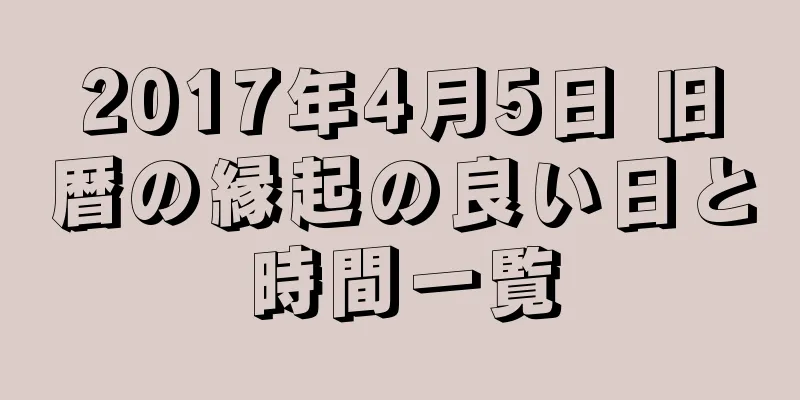 2017年4月5日 旧暦の縁起の良い日と時間一覧