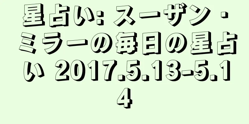 星占い: スーザン・ミラーの毎日の星占い 2017.5.13-5.14