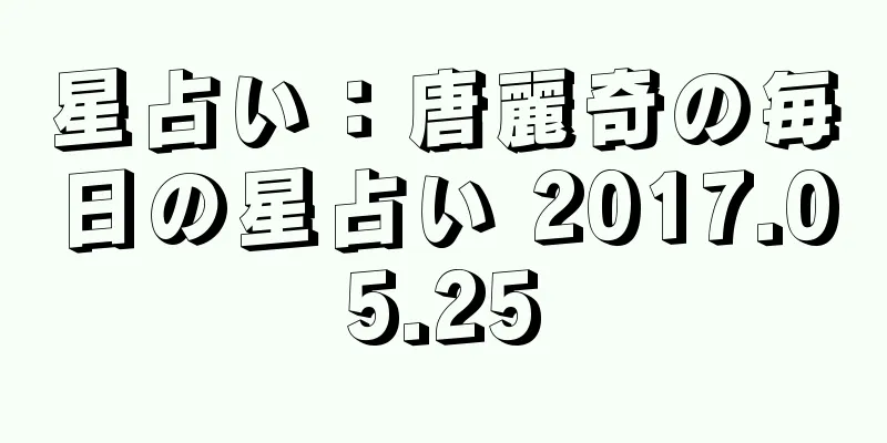 星占い：唐麗奇の毎日の星占い 2017.05.25