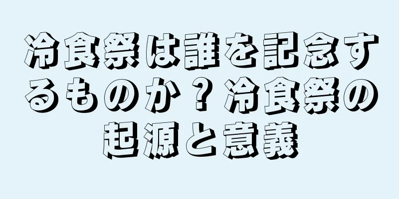 冷食祭は誰を記念するものか？冷食祭の起源と意義