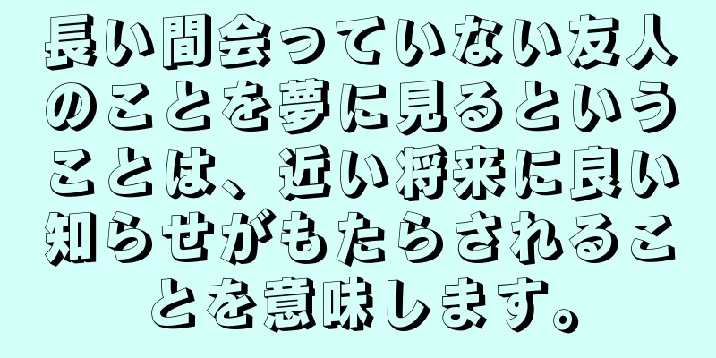 長い間会っていない友人のことを夢に見るということは、近い将来に良い知らせがもたらされることを意味します。