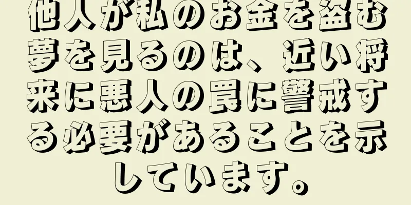 他人が私のお金を盗む夢を見るのは、近い将来に悪人の罠に警戒する必要があることを示しています。