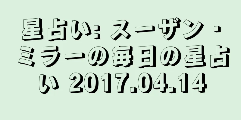 星占い: スーザン・ミラーの毎日の星占い 2017.04.14