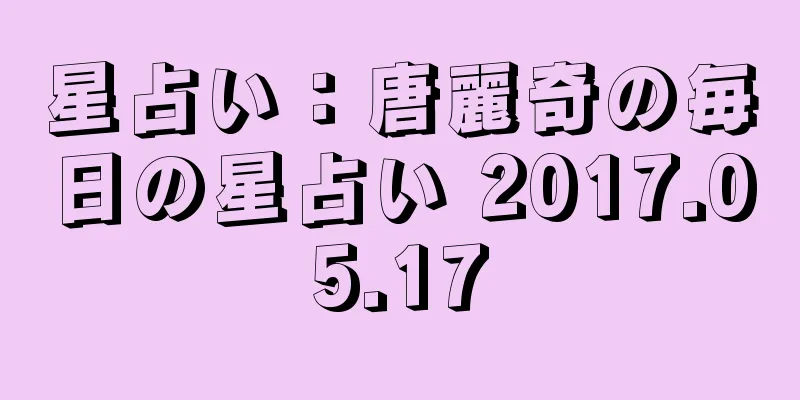 星占い：唐麗奇の毎日の星占い 2017.05.17