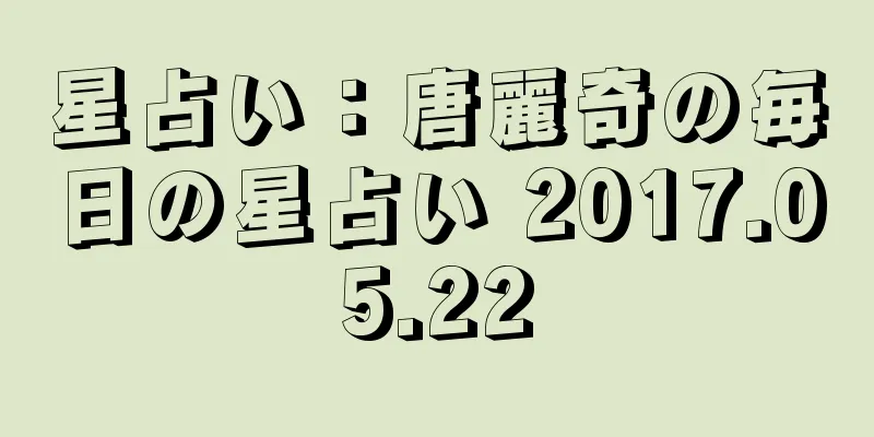 星占い：唐麗奇の毎日の星占い 2017.05.22
