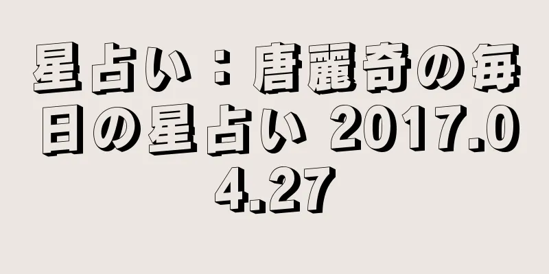 星占い：唐麗奇の毎日の星占い 2017.04.27