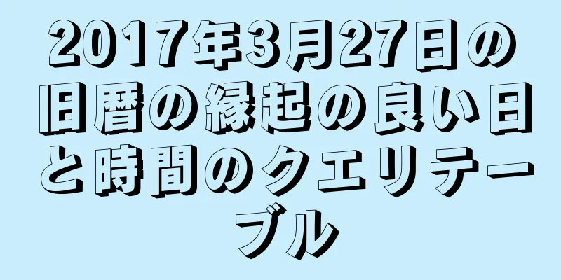 2017年3月27日の旧暦の縁起の良い日と時間のクエリテーブル