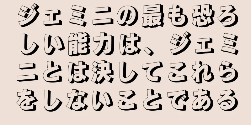 ジェミニの最も恐ろしい能力は、ジェミニとは決してこれらをしないことである