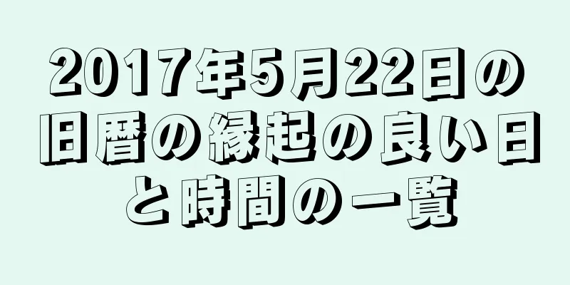 2017年5月22日の旧暦の縁起の良い日と時間の一覧