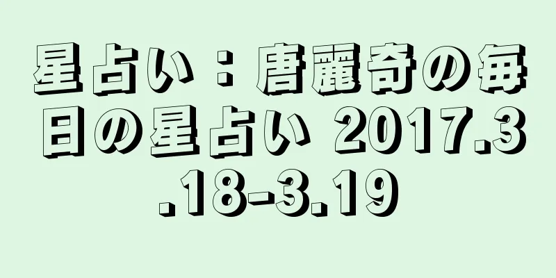星占い：唐麗奇の毎日の星占い 2017.3.18-3.19