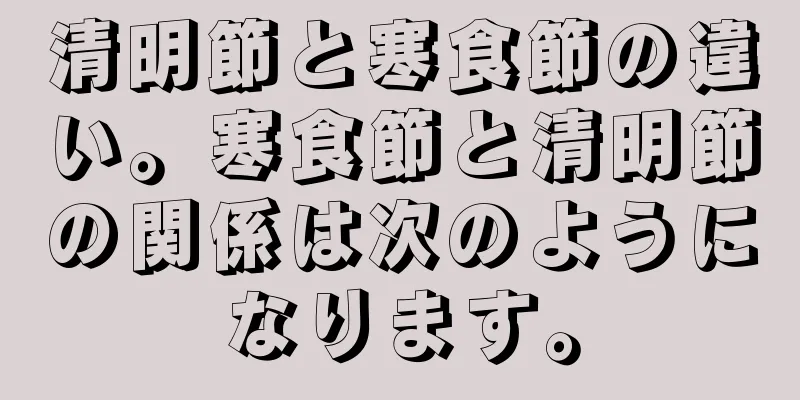 清明節と寒食節の違い。寒食節と清明節の関係は次のようになります。