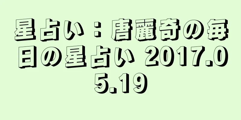 星占い：唐麗奇の毎日の星占い 2017.05.19