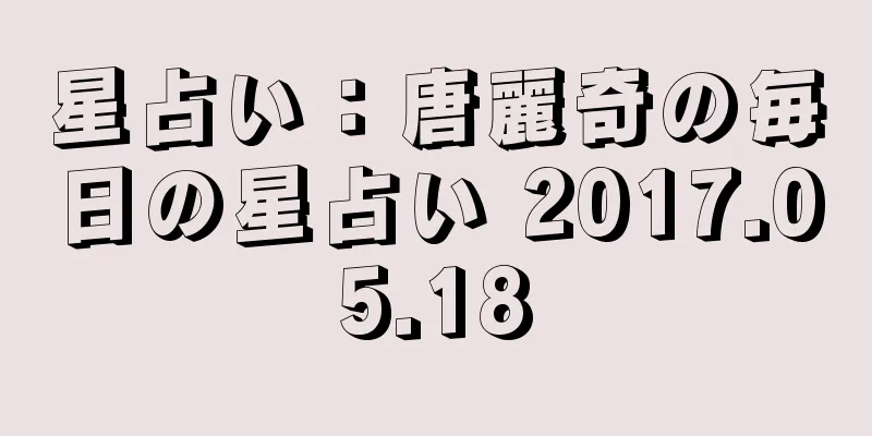 星占い：唐麗奇の毎日の星占い 2017.05.18