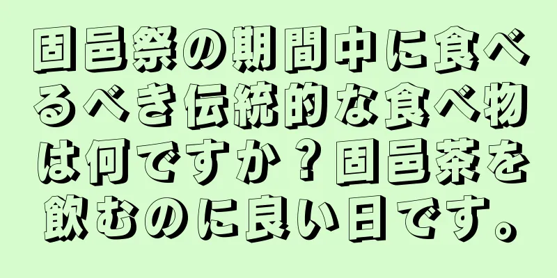 固邑祭の期間中に食べるべき伝統的な食べ物は何ですか？固邑茶を飲むのに良い日です。