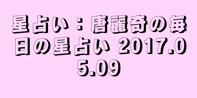 星占い：唐麗奇の毎日の星占い 2017.05.09